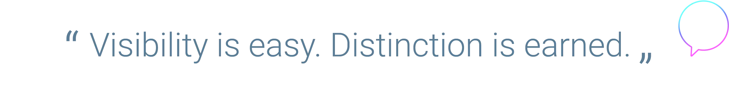 Visibility is easy. Distinction is earned.